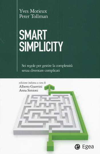 Smart simplicity. Sei regole per gestire la complessità senza diventare complicati - Yves Morieux, Peter Tollman - Libro EGEA 2015, Cultura di impresa | Libraccio.it