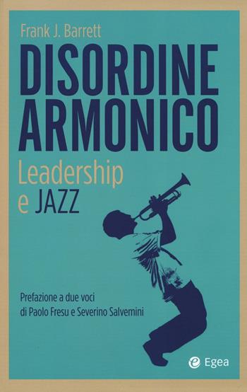 Disordine armonico. Leadership e jazz - Frank J. Barrett - Libro EGEA 2017, Business e oltre | Libraccio.it