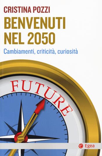 Benvenuti nel 2050. Cambiamenti, criticità e curiosità - Cristina Pozzi - Libro EGEA 2019, Cultura e società | Libraccio.it