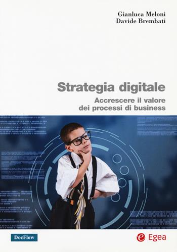 Strategia digitale. Accrescere il valore dei processi di business - Gianluca Meloni, Davide Brambati - Libro EGEA 2016, Biblioteca dell'economia d'azienda | Libraccio.it