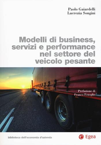 Modelli di business, servizi e performance nel settore del veicolo pesante - Paolo Gaiardelli, Lucrezia Songini - Libro EGEA 2018, Biblioteca dell'economia d'azienda | Libraccio.it