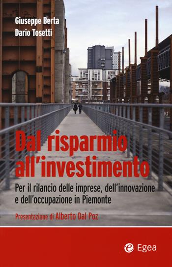 Dal risparmio all'investimento. Per il rilancio delle imprese, dell'innovazione e dell'occupazione in Piemonte - Giuseppe Berta, Dario Tosetti - Libro EGEA 2016 | Libraccio.it