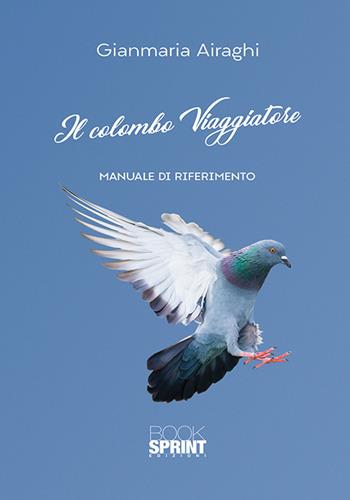 Il colombo viaggiatore. Manuale di riferimento - Gianmaria Airaghi - Libro Booksprint 2018 | Libraccio.it