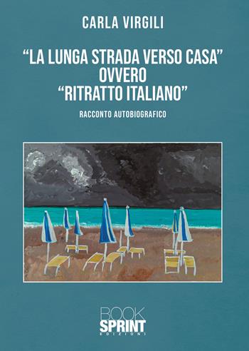 «La lunga strada verso casa» ovvero «ritratto italiano» - Carla Virgili - Libro Booksprint 2020 | Libraccio.it