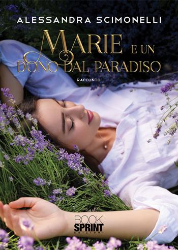 Marie e un dono dal paradiso. Nuova ediz. - Alessandra Scimonelli - Libro Booksprint 2020 | Libraccio.it
