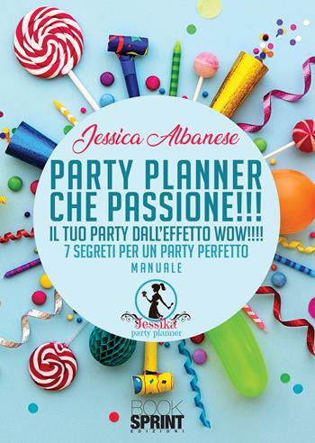 Party planner che passione!!! Il tuo party dall'effetto wow!!! 7 segreti per un party perfetto - Jessica Albanese - Libro Booksprint 2020 | Libraccio.it
