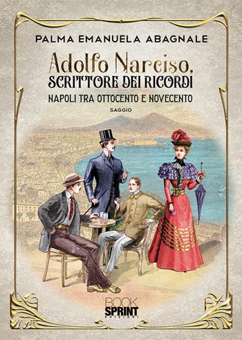 Adolfo Narciso, scrittore dei ricordi. Napoli tra 800 e 900 - Palma Emanuela Abagnale - Libro Booksprint 2020 | Libraccio.it