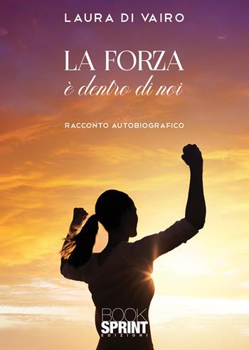 La forza è dentro di noi - Laura Di Vairo - Libro Booksprint 2021 | Libraccio.it