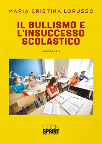 Il bullismo e l’insuccesso scolastico - Maria Cristina Lorusso - Libro Booksprint 2023 | Libraccio.it