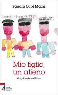 Mio figlio, un alieno dal pianeta autismo - Sandra Lupi Macrì - Libro EMP 2010 | Libraccio.it
