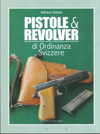 Pistole e revolver di ordinanza svizzere - Adriano Simoni - Libro Editoriale Olimpia 2008 | Libraccio.it