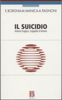 Il suicidio. Amore tragico, tragedia d'amore - Eugenio Borgna, Mauro Manica, Adriana Pagnoni - Libro Borla 2006 | Libraccio.it