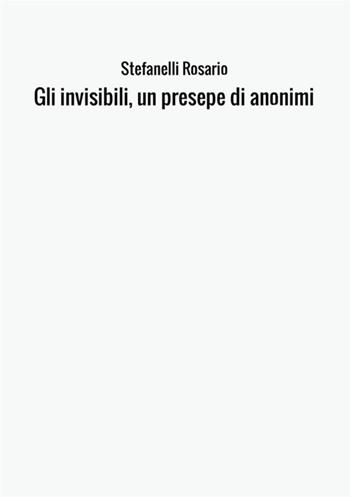 Gli invisibili, un presepe di anonimi - Rosario Stefanelli - Libro StreetLib 2017 | Libraccio.it