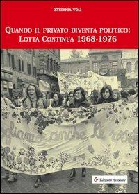 Quando il privato diventa politico: Lotta Continua 1968-1976 - Stefania Voli - Libro Edizioni Associate 2005 | Libraccio.it