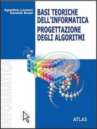 Basi teoriche dell'informatica. Progettazione degli algoritmi. - Agostino Lorenzi, Daniele Rossi - Libro Atlas 2004 | Libraccio.it