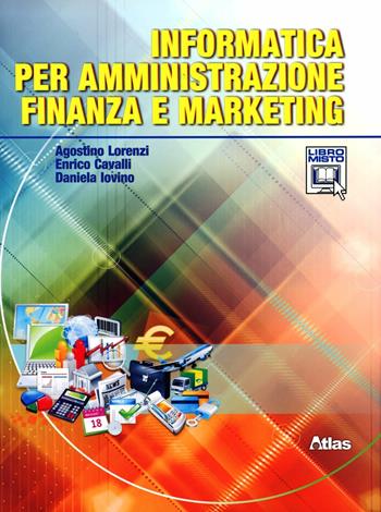 Informatica per amministrazione finanza e marketing. Con espansione online - Agostino Lorenzi, Enrico Cavalli, Daniela Iovino - Libro Atlas 2012 | Libraccio.it