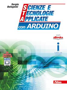 Scienze e tecnologie applicate con Arduino. Con e-book. Con espansione online - Sergio Bolognini - Libro Atlas 2016 | Libraccio.it