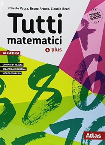 Tutti matematici Plus. Algebra-geometria-matematica attiva. Con ebook. Con espansione online - Roberto Vacca, Bruno Artuso, Claudia Bezzi - Libro Atlas 2018 | Libraccio.it