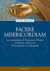 Facere misericordiam. La conversione di Francesco d'Assisi: confronto critico tra il Testamento e le Biografie. Nuova ediz.