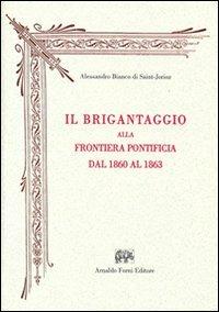 Il brigantaggio alla frontiera pontificia dal 1860 al 1863 (rist. anast. Milano, 1864) - Alessandro Bianco di Saint-Jorioz - Libro Forni 2010 | Libraccio.it