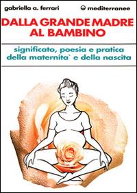 Dalla grande madre al bambino - Gabriella Arrigoni Ferrari - Libro Edizioni Mediterranee 1992, L' altra medicina | Libraccio.it
