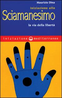 Iniziazione allo sciamanesimo. La via della libertà - Maurizio Dina - Libro Edizioni Mediterranee 1998, Iniziazione | Libraccio.it