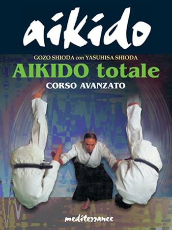 Aikido totale. Corso avanzato - Yasuhisa Shioda, Gozo Shioda - Libro Edizioni Mediterranee 2001, Arti marziali | Libraccio.it