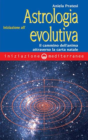 Iniziazione all'astrologia evolutiva. Il cammino dell'anima attraverso la carta natale - Aniela Pratesi - Libro Edizioni Mediterranee 2002, Iniziazione | Libraccio.it