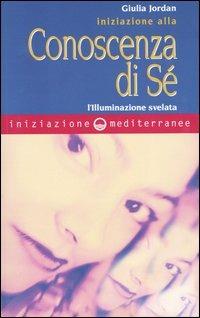 Iniziazione alla conoscenza di sé. L'illuminazione svelata - Giulia Jordan - Libro Edizioni Mediterranee 2004, Iniziazione | Libraccio.it