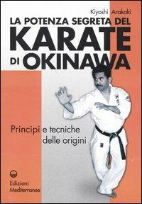 La potenza segreta del karate di Okinawa. Principi e tecniche delle origini - Kiyoski Arakaki - Libro Edizioni Mediterranee 2005, Arti marziali | Libraccio.it