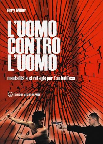 L'uomo contro l'uomo. Mentalità e strategie per l'autodifesa - Rory Miller - Libro Edizioni Mediterranee 2013, Arti marziali | Libraccio.it