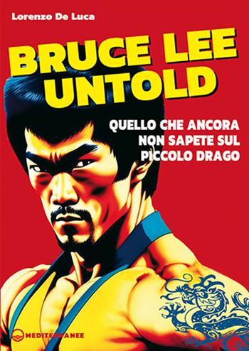 Bruce Lee untold. Quello che ancora non sapete sul Piccolo Drago - Lorenzo De Luca - Libro Edizioni Mediterranee 2024, Arti marziali | Libraccio.it