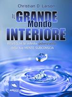   Il grande mondo interiore. Risveglia le infinite potenzialità della tua mente subconscia