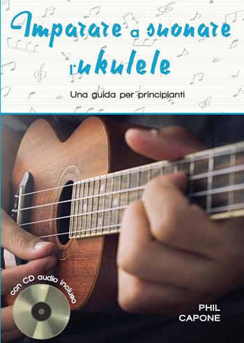 Imparare a suonare l'ukulele. Ediz. a spirale. Con CD-Audio - Phil Capone - Libro Il Castello 2020, Musica | Libraccio.it