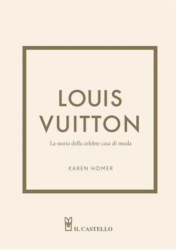 Louis Vuitton. La storia della celebre casa di moda. Ediz. illustrata - Karen Homer - Libro Il Castello 2023 | Libraccio.it