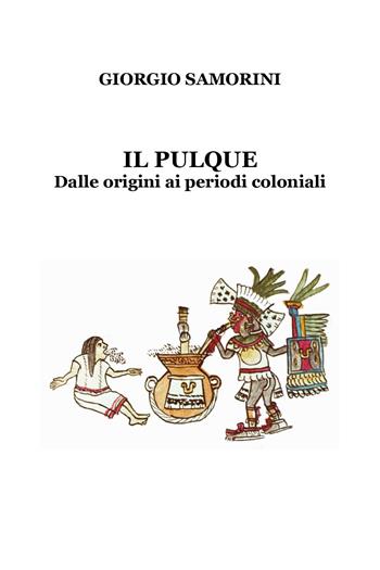 Il pulque. Dalle origini ai periodi coloniali - Giorgio Samorini - Libro Youcanprint 2018 | Libraccio.it