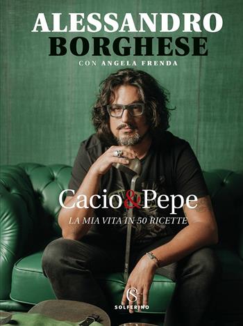 Cacio & pepe. La mia vita in 50 ricette - Alessandro Borghese, Angela Frenda - Libro Solferino 2018, Food | Libraccio.it