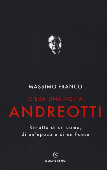 C'era una volta Andreotti. Ritratto di un uomo, di un'epoca e di un Paese - Massimo Franco - Libro Solferino 2019, Saggi | Libraccio.it