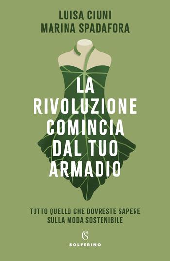 La rivoluzione comincia dal tuo armadio. Tutto quello che dovreste sapere sulla moda sostenibile - Luisa Ciuni, Marina Spadafora - Libro Solferino 2020 | Libraccio.it