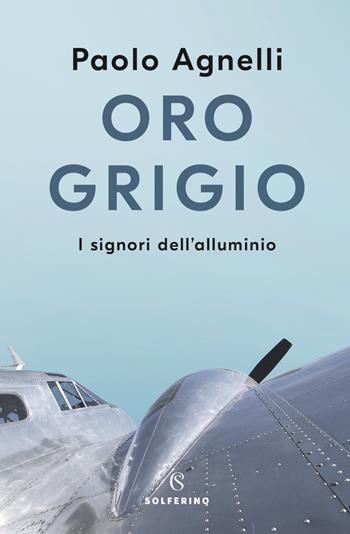 Oro grigio. I signori dell'alluminio - Paolo Agnelli - Libro Solferino 2021 | Libraccio.it