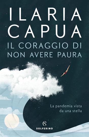 Il coraggio di non avere paura. La pandemia vista da una stella - Ilaria Capua - Libro Solferino 2022 | Libraccio.it