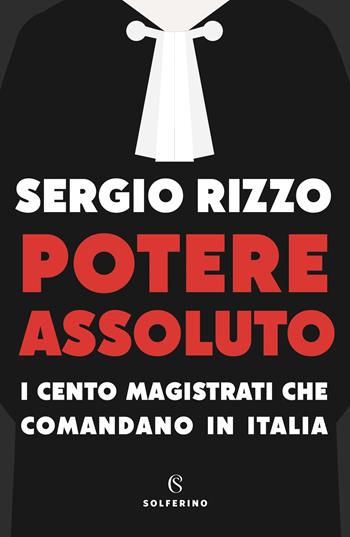 Potere assoluto. I cento magistrati che comandano in Italia - Sergio Rizzo - Libro Solferino 2022 | Libraccio.it