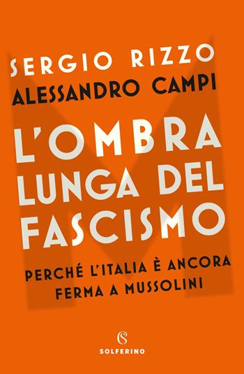 L' ombra lunga del fascismo. Perché l'Italia è ancora ferma a Mussolini - Sergio Rizzo, Alessandro Campi - Libro Solferino 2022 | Libraccio.it