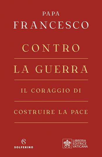 Contro la guerra. Il coraggio di costruire la pace - Francesco (Jorge Mario Bergoglio) - Libro Solferino 2022 | Libraccio.it