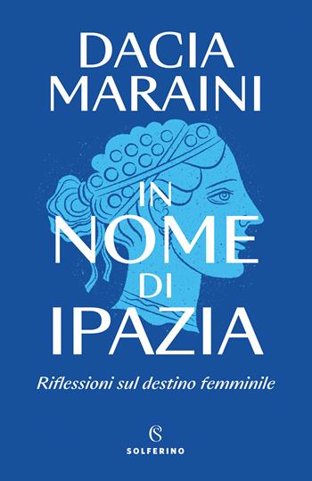 In nome di Ipazia. Riflessioni sul destino femminile - Dacia Maraini - Libro Solferino 2023 | Libraccio.it