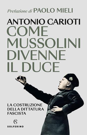 Come Mussolini divenne il duce. La costruzione della dittatura fascista - Antonio Carioti - Libro Solferino 2023 | Libraccio.it
