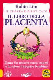 Il libro della placenta. Il Chakra dimenticato. Come far nascere senza traumi e in salute il proprio bambino