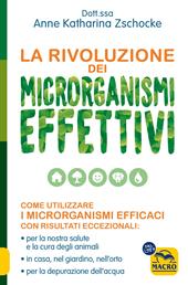 La rivoluzione dei microrganismi effettivi. Come utilizzare i microrganismi efficaci con risultati eccezionali: per la nostra salute e la cura degli animali, in casa, nel giardino, nell'orto, per la depurazione dell'acqua