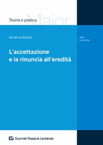 L' accettazione e la rinuncia all'eredità - Mauro Di Marzio - Libro Giuffrè 2018, Teoria e pratica del diritto. Maior | Libraccio.it