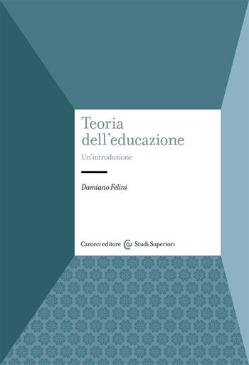 Teoria dell'educazione. Un'introduzione - Damiano Felini - Libro Carocci 2020, Studi superiori | Libraccio.it